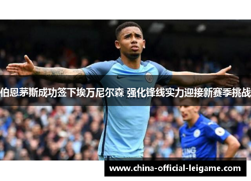 伯恩茅斯成功签下埃万尼尔森 强化锋线实力迎接新赛季挑战