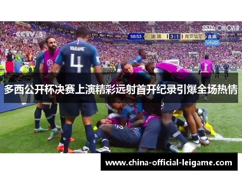 多西公开杯决赛上演精彩远射首开纪录引爆全场热情
