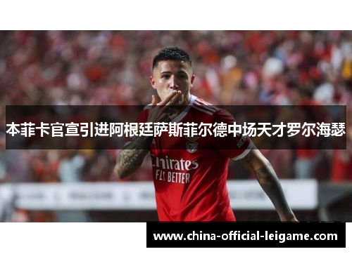 本菲卡官宣引进阿根廷萨斯菲尔德中场天才罗尔海瑟