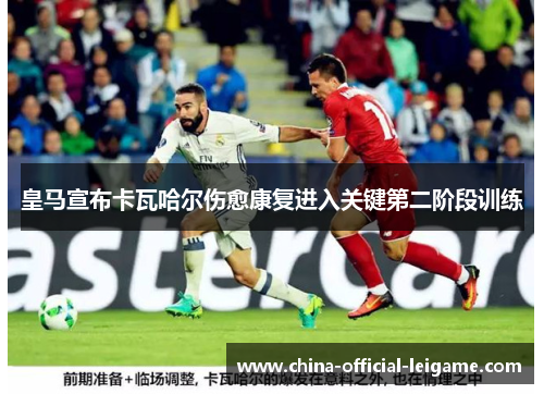 皇马宣布卡瓦哈尔伤愈康复进入关键第二阶段训练