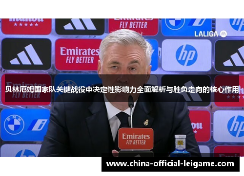 贝林厄姆国家队关键战役中决定性影响力全面解析与胜负走向的核心作用