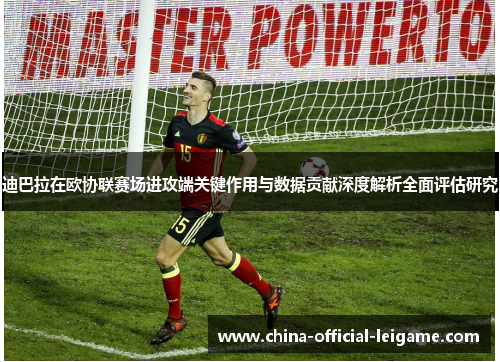迪巴拉在欧协联赛场进攻端关键作用与数据贡献深度解析全面评估研究 迪巴拉在欧协联赛场进攻端关键作用与数据贡献深度解析全面评估研究