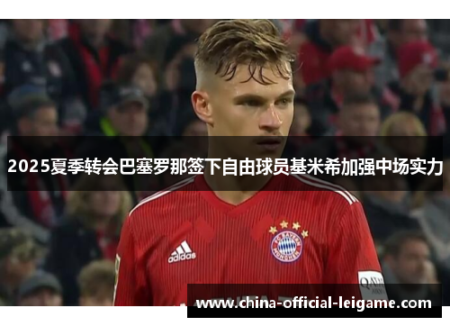 2025夏季转会巴塞罗那签下自由球员基米希加强中场实力