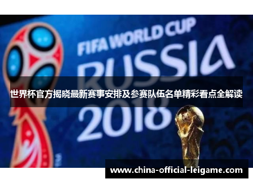 世界杯官方揭晓最新赛事安排及参赛队伍名单精彩看点全解读