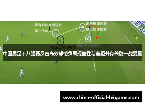 中国男足十八强赛反击高效却憾负展现血性与差距并存关键一战复盘