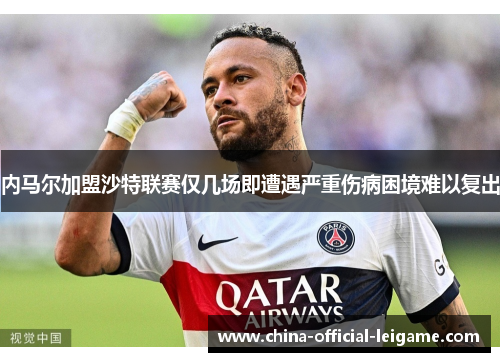内马尔加盟沙特联赛仅几场即遭遇严重伤病困境难以复出