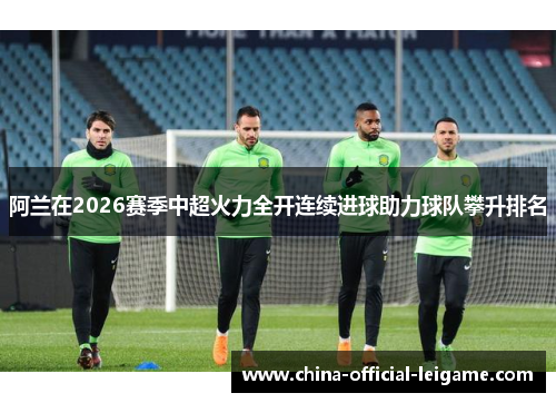 阿兰在2026赛季中超火力全开连续进球助力球队攀升排名