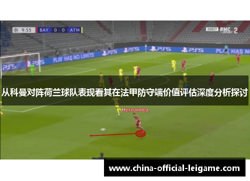 从科曼对阵荷兰球队表现看其在法甲防守端价值评估深度分析探讨