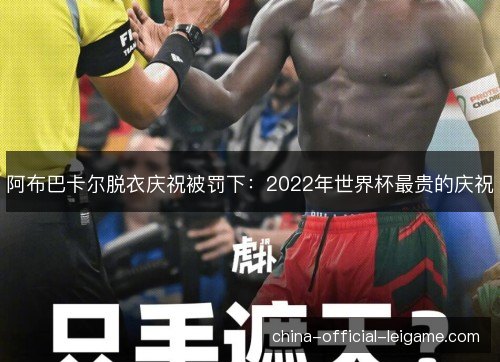 阿布巴卡尔脱衣庆祝被罚下：2022年世界杯最贵的庆祝